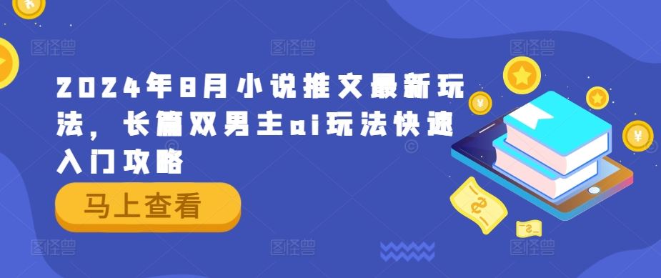 2024年8月小说推文最新玩法，长篇双男主ai玩法快速入门攻略-宇文网创