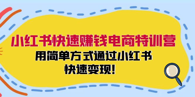 小红书快速赚钱电商特训营：用简单方式通过小红书快速变现！（-宇文网创