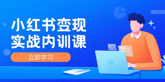 小红书变现实战内训课，0-1实现小红书-IP变现 底层逻辑/实战方法/训练结合-宇文网创