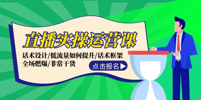 直播实操运营课：话术设计/低流量如何提升/话术框架/全场燃爆/非常干货-宇文网创