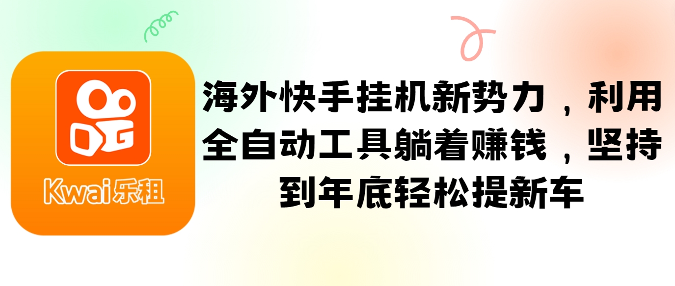 海外快手挂机新势力，利用全自动工具躺着赚钱，坚持到年底轻松提新车-宇文网创