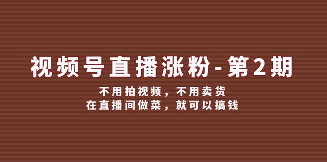 视频号直播涨粉第2期，不用拍视频，不用卖货，在直播间做菜，就可以搞钱-宇文网创