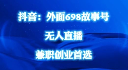 外面698的抖音民间故事号无人直播，全民都可操作，不需要直人出镜【揭秘】-宇文网创