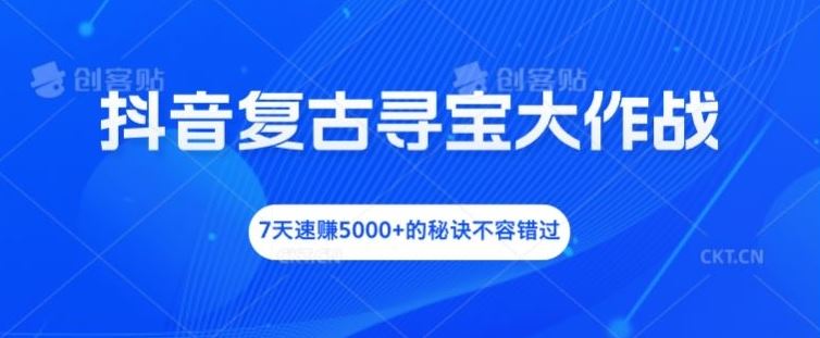 抖音复古寻宝大作战，7天速赚5000+的秘诀不容错过【揭秘】-宇文网创