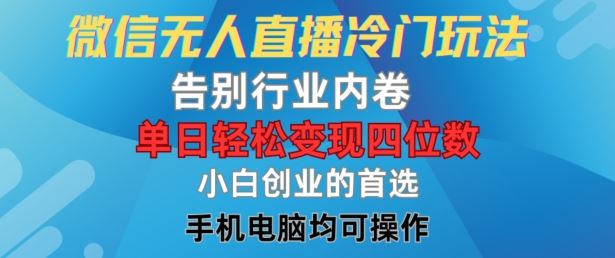 微信无人直播冷门玩法，告别行业内卷，单日轻松变现四位数，小白的创业首选【揭秘】-宇文网创