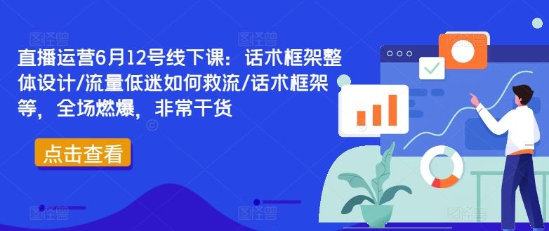 直播运营6月12号线下课：话术框架整体设计/流量低迷如何救流/话术框架等，全场燃爆，非常干货-宇文网创