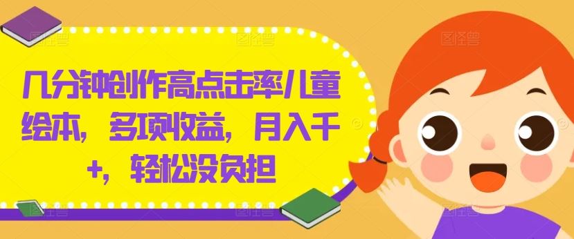 几分钟创作高点击率儿童绘本，多项收益，月入千+，轻松没负担【揭秘】-宇文网创