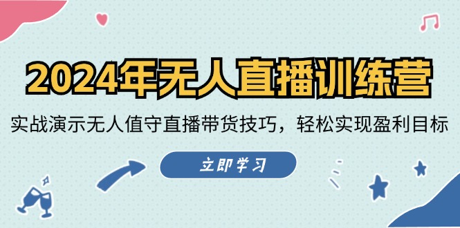 2024年无人直播训练营：实战演示无人值守直播带货技巧，轻松实现盈利目标-宇文网创