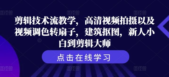 剪辑技术流教学，高清视频拍摄以及视频调色转扇子，建筑抠图，新人小白到剪辑大师-宇文网创