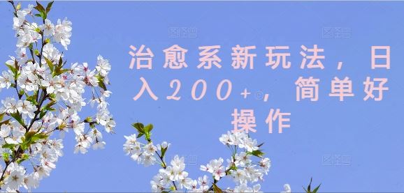 治愈系新玩法，日入200+，简单好操作【揭秘】-宇文网创