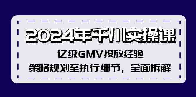 2024年千川实操课，亿级GMV投放经验，策略规划至执行细节，全面拆解-宇文网创