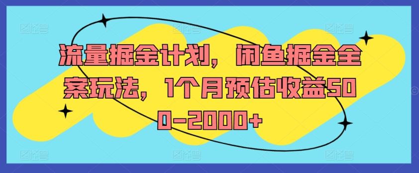 流量掘金计划，闲鱼掘金全案玩法，1个月预估收益500-2000+-宇文网创