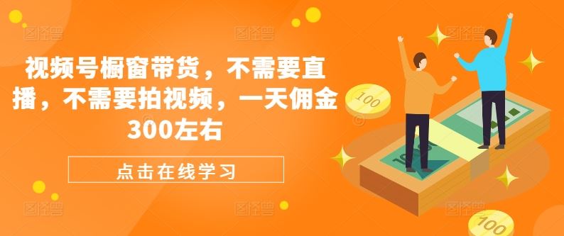 视频号橱窗带货，不需要直播，不需要拍视频，一天佣金300左右-宇文网创