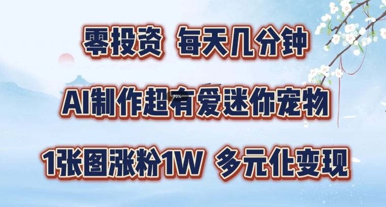 AI制作超有爱迷你宠物玩法，1张图涨粉1W，多元化变现，手把手交给你【揭秘】-宇文网创