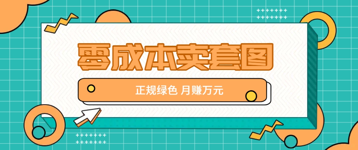 零成本卖套图，绿色正规项目，简单操作月收益10000+【揭秘】-宇文网创