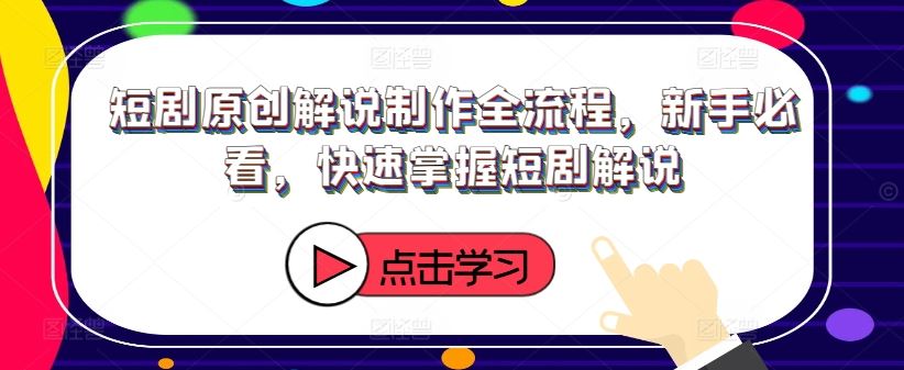 短剧原创解说制作全流程，新手必看，快速掌握短剧解说-宇文网创