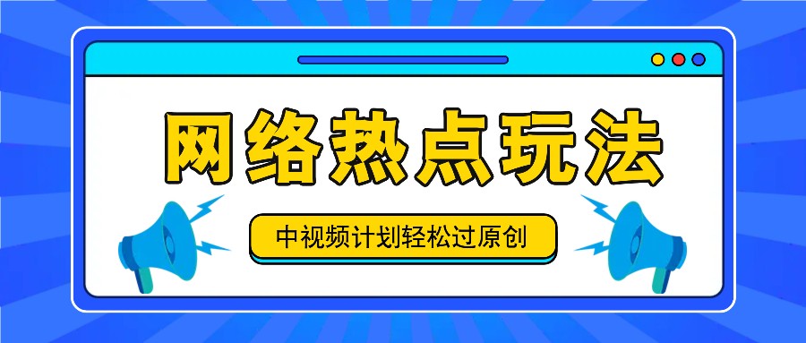 中视频计划之网络热点玩法，每天几分钟利用热点拿收益！-宇文网创