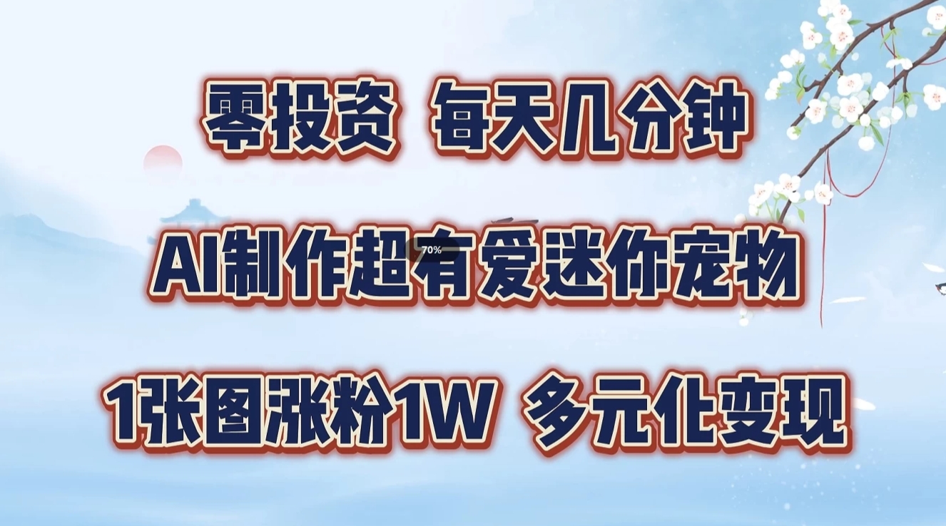 零投资，每天几分钟，AI制作超有爱迷你宠物玩法，多元化变现，手把手交给你-宇文网创