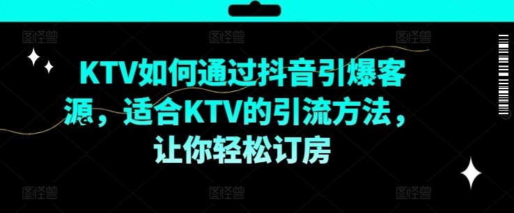 KTV抖音短视频营销，KTV如何通过抖音引爆客源，适合KTV的引流方法，让你轻松订房-宇文网创