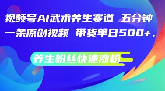 视频号AI武术养生赛道，五分钟一条原创视频，带货单日几张，养生粉丝快速涨粉【揭秘】-宇文网创