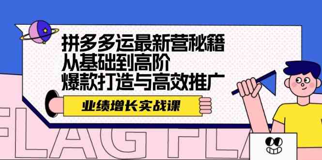 拼多多运最新营秘籍：业绩增长实战课，从基础到高阶，爆款打造与高效推广-宇文网创