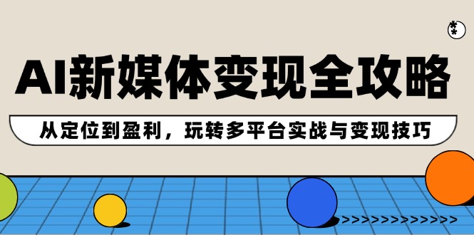 AI新媒体变现全攻略：从定位到盈利，玩转多平台实战与变现技巧-宇文网创