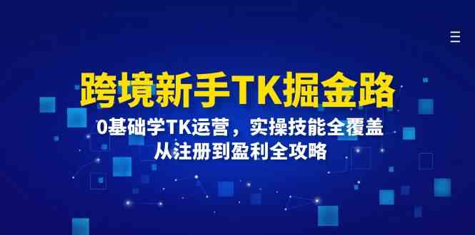 跨境新手TK掘金路：0基础学TK运营，实操技能全覆盖，从注册到盈利全攻略-宇文网创