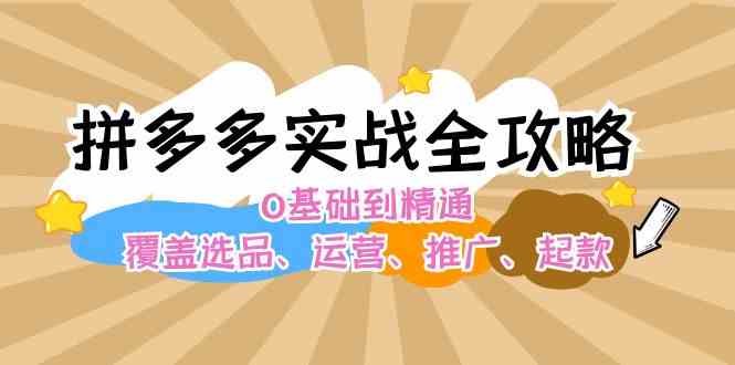 拼多多实战全攻略：0基础到精通，覆盖选品、运营、推广、起款-宇文网创