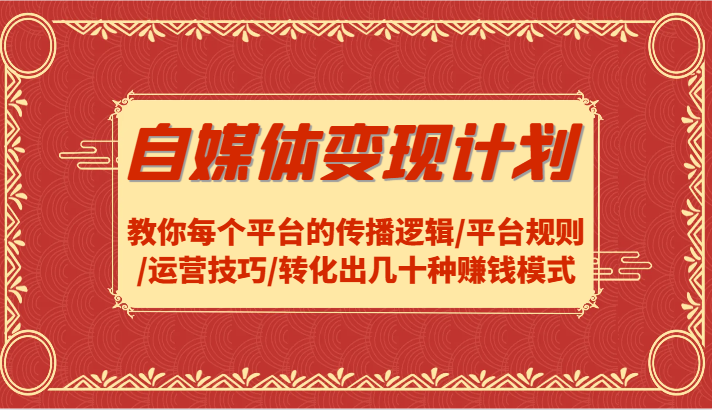 自媒体变现计划-教你每个平台的传播逻辑/平台规则/运营技巧/转化出几十种赚钱模式-宇文网创