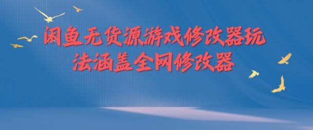 闲鱼无货源游戏修改器玩法涵盖全网修改器-宇文网创