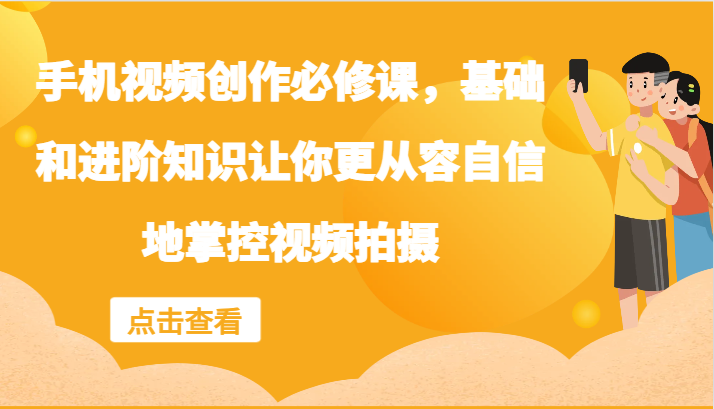 手机视频创作必修课，基础和进阶知识让你更从容自信地掌控视频拍摄-宇文网创