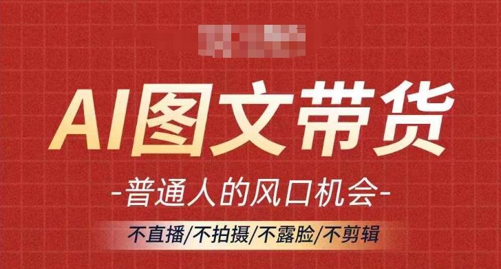 AI图文带货流量新趋势，普通人的风口机会，不直播/不拍摄/不露脸/不剪辑，轻松实现月入过万-宇文网创