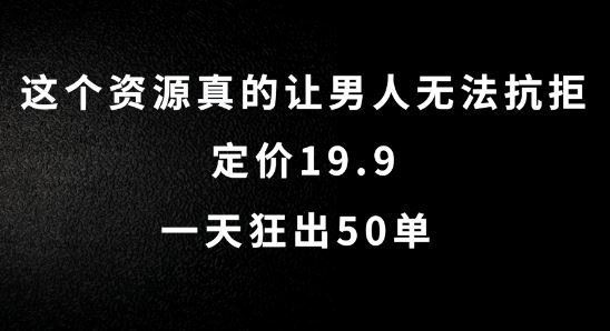 这个资源真的让男人无法抗拒，定价19.9.一天狂出50单【揭秘】-宇文网创