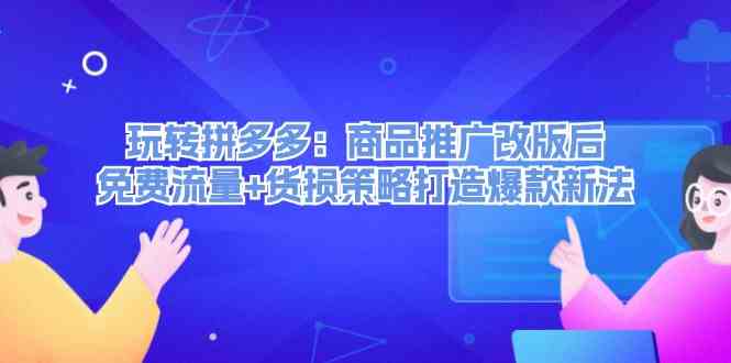 玩转拼多多：商品推广改版后免费流量+货损策略打造爆款新法-宇文网创