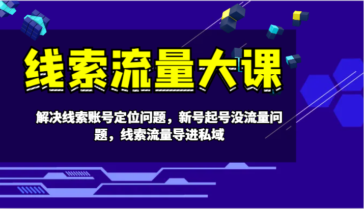 线索流量大课-解决线索账号定位问题，新号起号没流量问题，线索流量导进私域-宇文网创