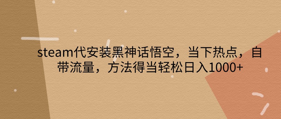 steam代安装黑神话悟空，当下热点，自带流量，方法得当轻松日入1000+-宇文网创