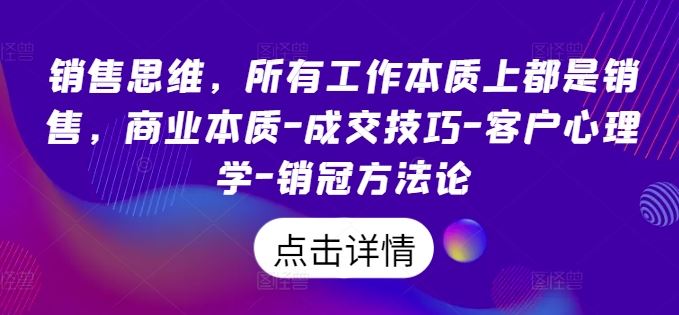 销售思维，所有工作本质上都是销售，商业本质-成交技巧-客户心理学-销冠方法论-宇文网创