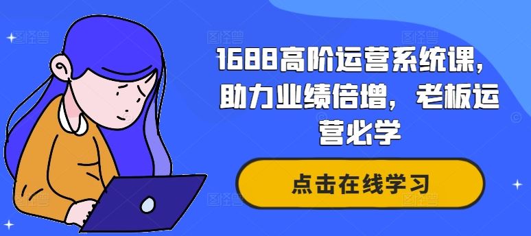 1688高阶运营系统课，助力业绩倍增，老板运营必学-宇文网创