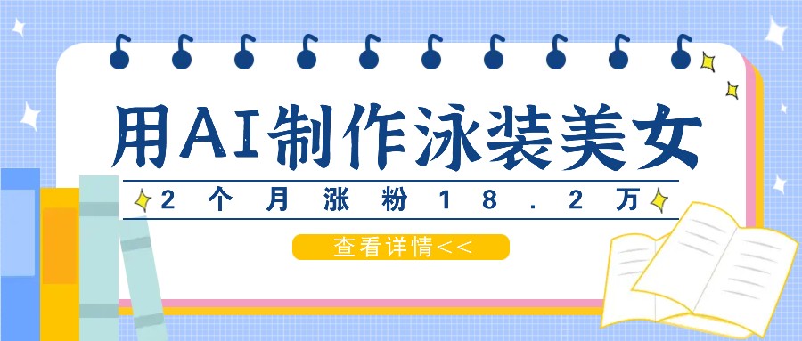 用AI生成泳装美女短视频，2个月涨粉18.2万，多种变现月收益万元-宇文网创