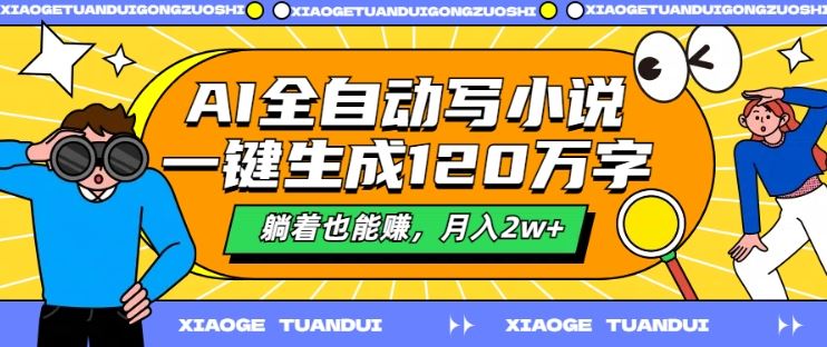 AI全自动写小说，一键生成120万字，躺着也能赚，月入2w+【揭秘】-宇文网创