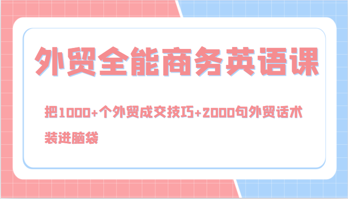 外贸全能商务英语课，把1000+个外贸成交技巧+2000句外贸话术，装进脑袋（-宇文网创