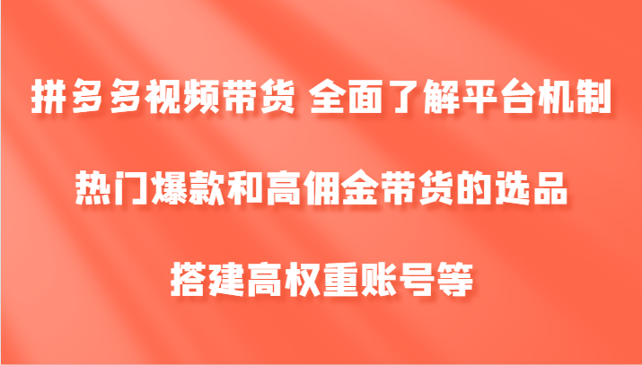 拼多多视频带货 全面了解平台机制、热门爆款和高佣金带货的选品，搭建高权重账号等-宇文网创