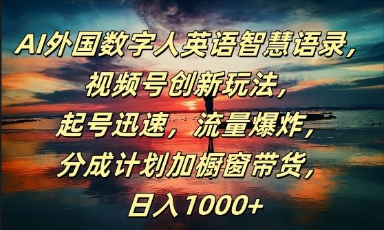 AI外国数字人英语智慧语录，视频号创新玩法，起号迅速，流量爆炸，日入1k+【揭秘】-宇文网创