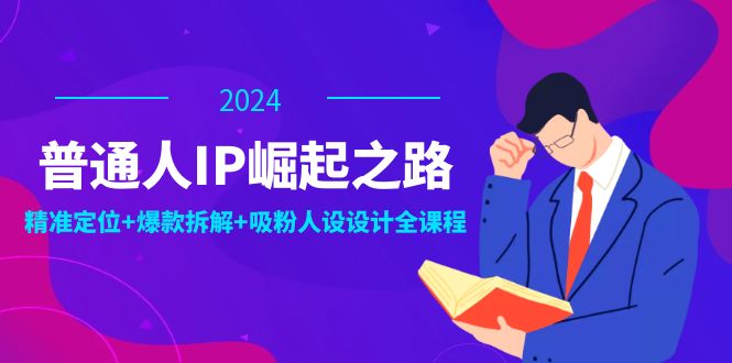 普通人IP崛起之路：打造个人品牌，精准定位+爆款拆解+吸粉人设设计全课程-宇文网创