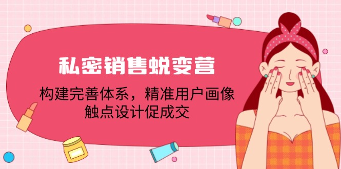 私密销售蜕变营：构建完善体系，精准用户画像，触点设计促成交-宇文网创