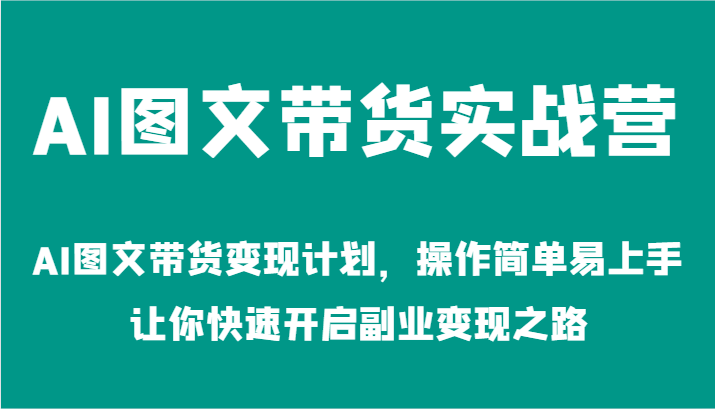 AI图文带货实战营-AI图文带货变现计划，操作简单易上手，让你快速开启副业变现之路-宇文网创