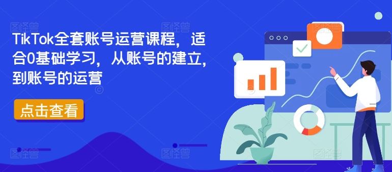 TikTok全套账号运营课程，适合0基础学习，从账号的建立，到账号的运营-宇文网创