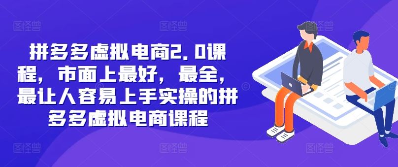 拼多多虚拟电商2.0项目，市面上最好，最全，最让人容易上手实操的拼多多虚拟电商课程-宇文网创