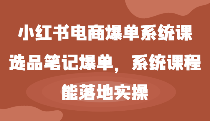 小红书电商爆单系统课-选品笔记爆单，系统课程，能落地实操-宇文网创