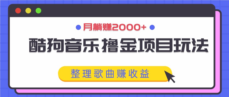 酷狗音乐撸金项目玩法，整理歌曲赚收益，月躺赚2000+-宇文网创